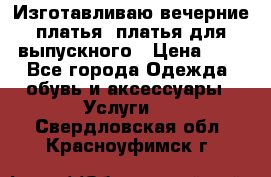 Изготавливаю вечерние платья, платья для выпускного › Цена ­ 1 - Все города Одежда, обувь и аксессуары » Услуги   . Свердловская обл.,Красноуфимск г.